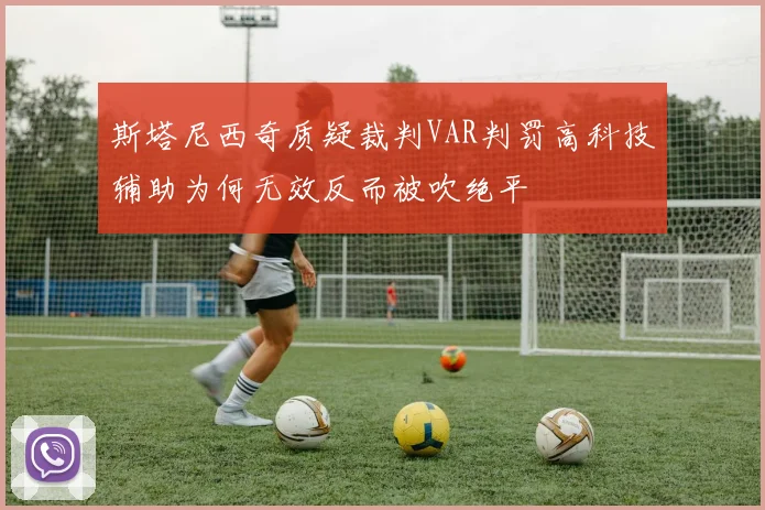斯塔尼西奇质疑裁判VAR判罚高科技辅助为何无效反而被吹绝平