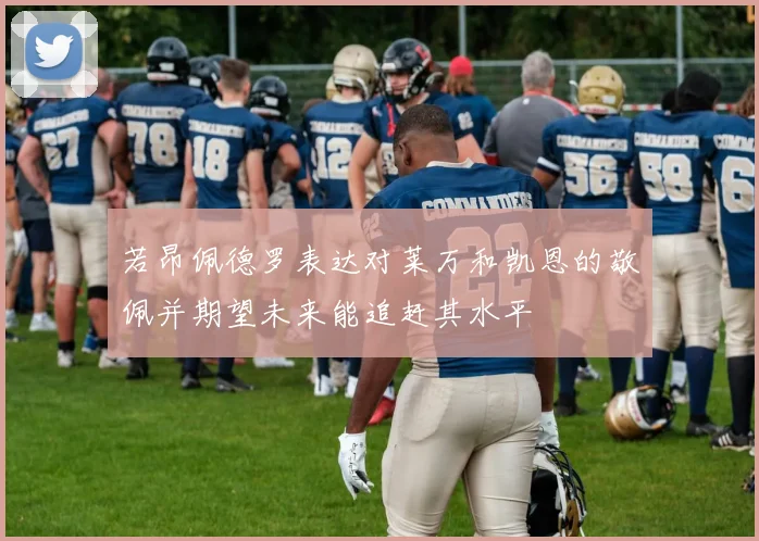 若昂佩德罗表达对莱万和凯恩的敬佩并期望未来能追赶其水平